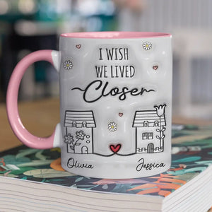 I Wish You Live Next Door - Bestie Personalized Custom 3D Inflated Effect Printed Accent Mug - Gift For Best Friends, BFF, Sisters