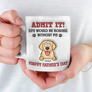 Life Would Be Boring Without Me - Dog Personalized Custom 3D Inflated Effect Printed Mug - Father's Day, Gift For Pet Owners, Pet Lovers