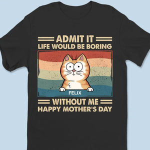 Admit It Life Would Be Boring Without Us - Cat Personalized Custom Unisex T-shirt, Hoodie, Sweatshirt - Mother's Day, Gift For Pet Owners, Pet Lovers