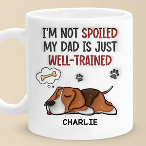 I'm Not Spoiled My Dad Is Just Well Trained - Dog Personalized Custom 3D Inflated Effect Printed Mug -  Father's Day, Gift For Pet Owners, Pet Lovers