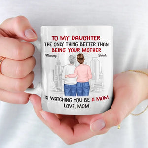 The Only Thing Better Than Being Your Mother Is Watching You Be A Mom - Family Personalized Custom Mug - Gift For Daughter