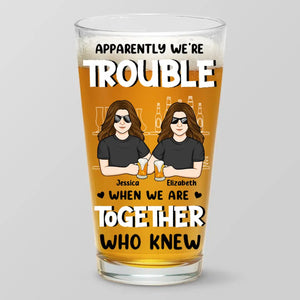 Apparently We're Trouble - Bestie Personalized Custom Beer Glass - Gift For Best Friends, BFF, Sisters, Coworkers