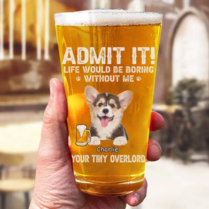 Custom Photo Life Would Be Boring Without Me - Dog & Cat Personalized Custom Beer Glass - Gift For Pet Owners, Pet Lovers