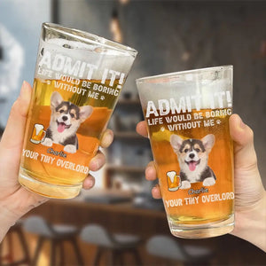 Custom Photo Life Would Be Boring Without Me - Dog & Cat Personalized Custom Beer Glass - Gift For Pet Owners, Pet Lovers