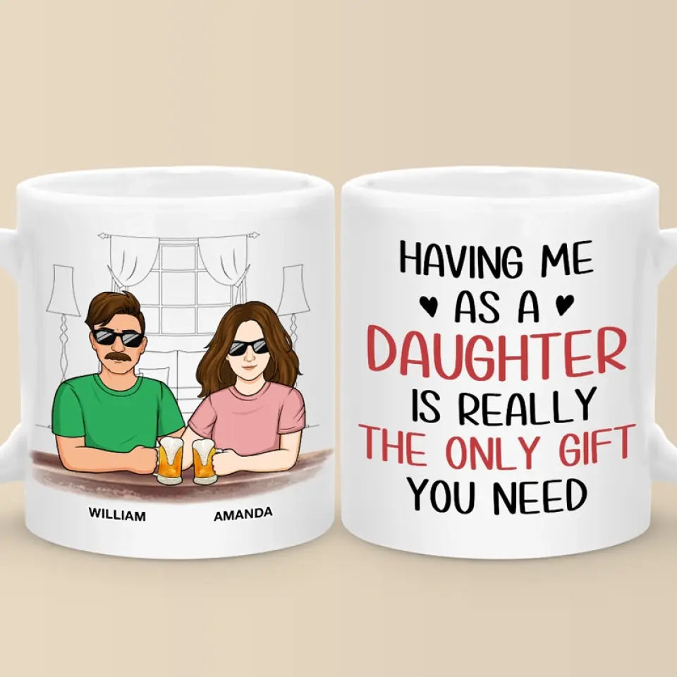 Having Me As A Daughter Is Really The Only Gift You Need - Family Personalized Custom Mug - Gift For Dad