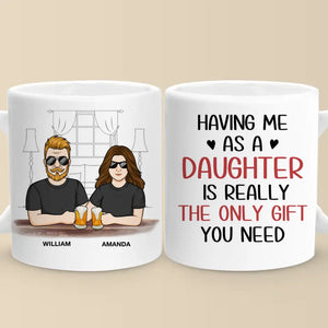 Having Me As A Daughter Is Really The Only Gift You Need - Family Personalized Custom Mug - Gift For Dad