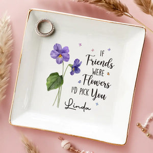 If Friends Were Flowers, I'd Pick You - Bestie Personalized Custom Jewelry Dish - Gift For Best Friends, BFF, Sisters