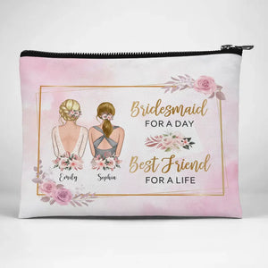 Bridesmaid For A Day, Best Friend For A Life - Bestie Personalized Custom Cosmetic Bag - Wedding Gift, Bridesmaid Gift For Best Friends, BFF, Sisters