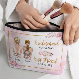 Bridesmaid For A Day, Best Friend For A Life - Bestie Personalized Custom Cosmetic Bag - Wedding Gift, Bridesmaid Gift For Best Friends, BFF, Sisters